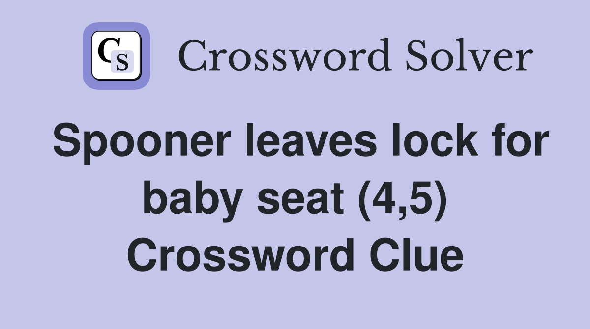 Spooner leaves lock for baby seat (4,5) Crossword Clue Answers